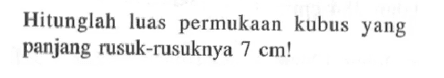 Hitunglah luas permukaan kubus yang panjang rusuk-rusuknya  7 cm !