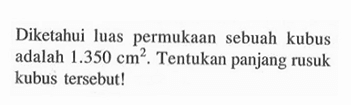 Diketahui luas permukaan sebuah kubus adalah 1.350 cm^2. Tentukan panjang rusuk kubus tersebut!