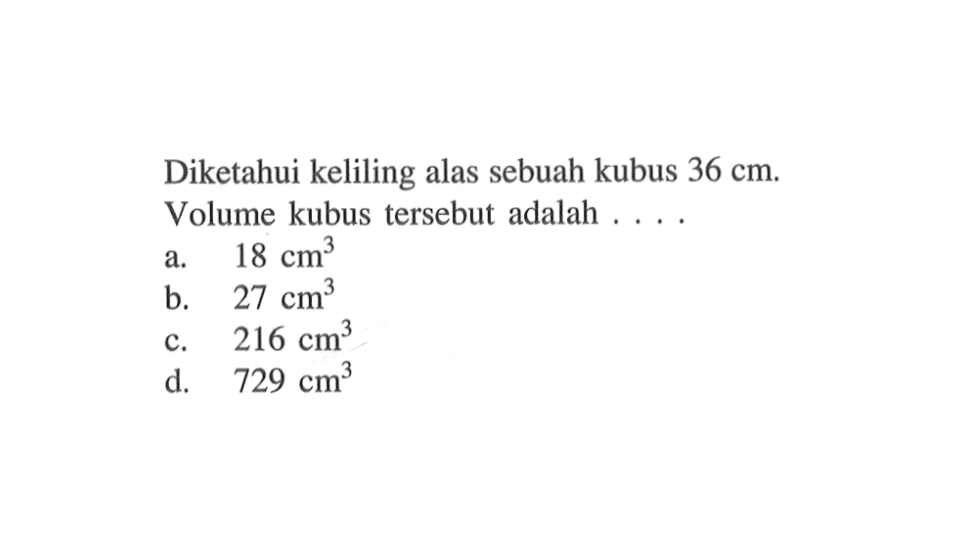 Diketahui keliling alas sebuah kubus  36 cm . Volume kubus tersebut adalah ....