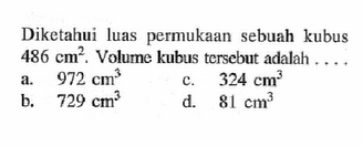 Diketahui luas permukaan sebuah kubus 486 cm^2. Volume kubus tersebut adalah ....