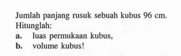 Jumlah panjang rusuk sebuah kubus 96 cm . Hitunglah:a. luas permukaan kubus,b. volume kubus!