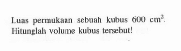 Luas permukaan sebuah kubus  600 cm^2. Hitunglah volume kubus tersebut!