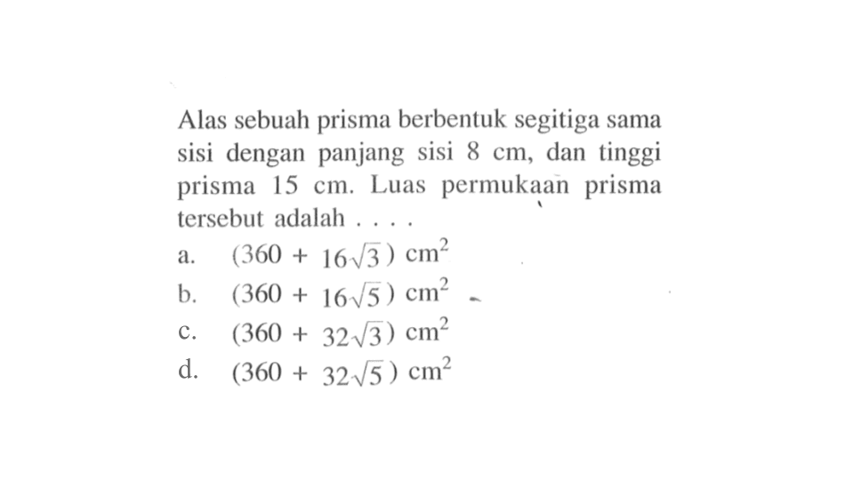 Alas sebuah prisma berbentuk segitiga sama sisi dengan panjang sisi 8 cm, dan tinggi prisma 15 cm. Luas permukaan prisma tersebut adalah....