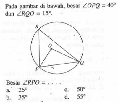 Pada gambar di bawah, besar  sudut OPQ=40  dan  sudut RQO=15 .Besar  sudut RPO=... a.  25 c.  50 b.  35 d.  55 