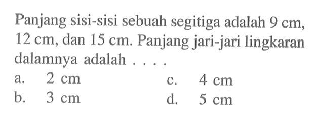 Panjang sisi-sisi sebuah segitiga adalah  9 cm ,  12 cm , dan  15 cm . Panjang jari-jari lingkaran dalamnya adalah ....