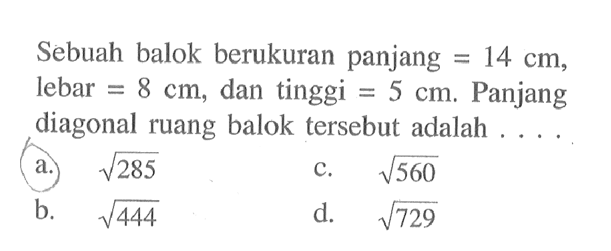 Sebuah balok berukuran panjang=14 cm, lebar=8 cm, dan tinggi=5 cm. Panjang diagonal ruang balok tersebut adalah....