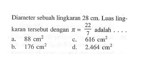 Diameter sebuah lingkaran 28 cm. Luas lingkaran tersebut dengan pi=22/7 adalah....