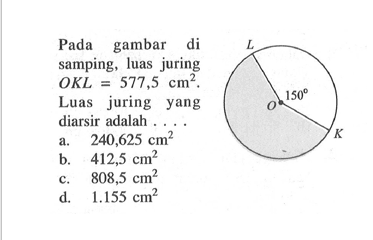 Pada gambar di samping, 150 L O K. luas juring  OKL=577,5 cm^2. Luas juring yang diarsir adalah .... L O K 150a.  240,625 cm^2 b.   412,5 cm^2 c.  808,5 cm^2 d.  1.155 cm^2 