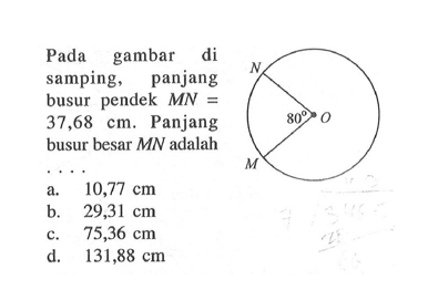 Pada gambar di samping, panjang busur pendek MN = 37,68 cm. Panjang busur besar MN adalah .... 
N 80 O M