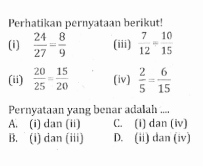 Perhatikan pernyataan berikut! (i) 24/27=8/9 (ii) 20/25=15/20 (iii) 7/12=10/15 (iv) 2/5=6/15 Pernyataan yang benar adalah ....
