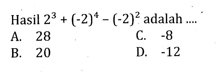 Hasil 2^3 + (-2)^4 - (-2)^2 adalah ... A. 28 C. -8 B. 20 D. -12