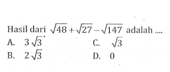 Hasil dari sqrt 48 + sqrt 27 - sqrt 147 adalah 
 A. 3 sqrt 3 
 B. 2 sqrt 3 
 C. sqrt 3
 D. 0