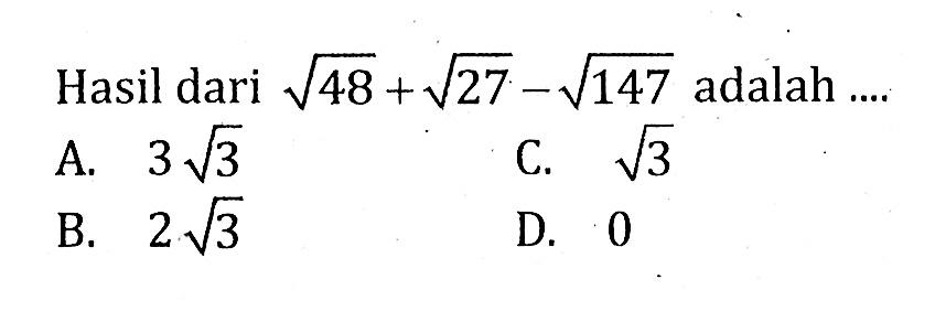 Hasil dari akar(48) + akar (27) - akar(127) adalah .... A. 3 akar(3) B. 2 akar(3) C. akar(3) D.0