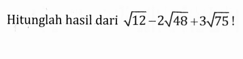 Hitunglah hasil dari akar(12) - 2 akar(48) + 3 akar(75)