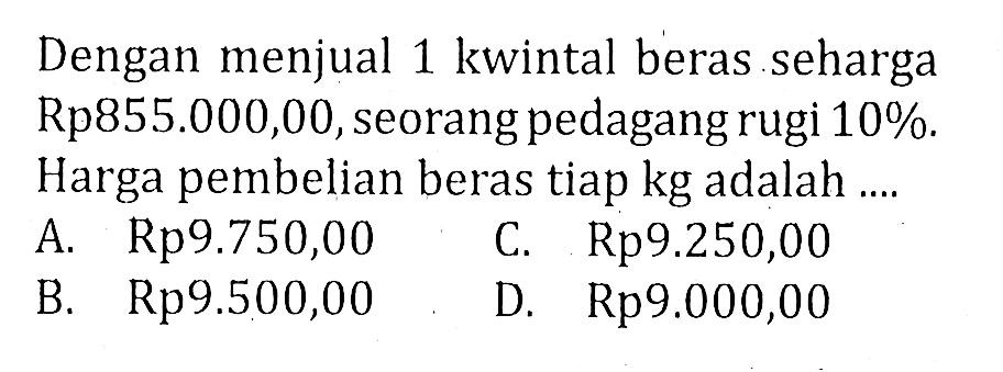 Dengan menjual 1 kwintal beras seharga Rp855.000,00, seorang pedagang rugi 10%. Harga pembelian beras tiap kg adalah ....
