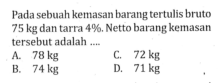 Pada sebuah kemasan barang tertulis bruto 75 kg dan tarra 4%. Netto barang kemasan tersebut adalah ....