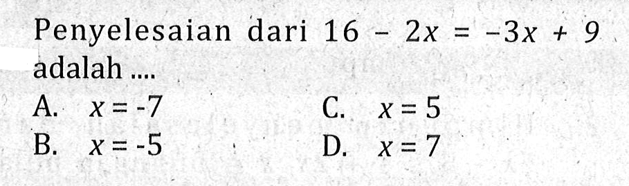 Penyelesaian dari 16 - 2x = -3x + 9 adalah ....