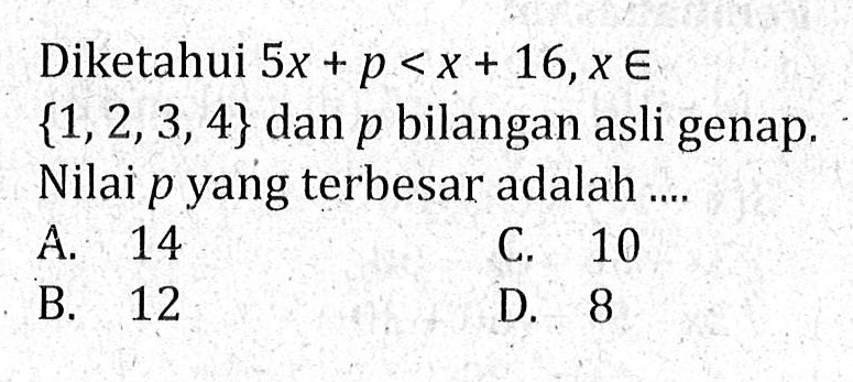 Diketahui 5x + p < x + 16, x e {1,2,3,4} dan p bilangan asli genap. Nilai p yang terbesar adalah ....