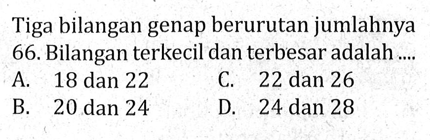 Tiga bilangan genap berurutan jumlahnya 66.Bilangan terkecil dan terbesar adalah ....