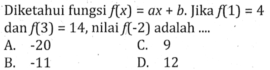 Diketahui fungsi f(x) = ax + b. Jika f(1) = 4 dan f(3) = 14,nilai f(-2) adalah... A. -20 C. 9 B -11 D. 12