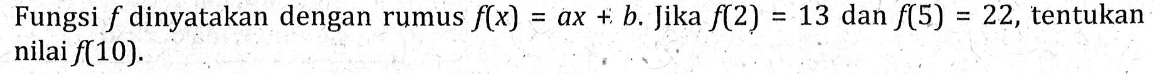 Fungsi dinyatakan dengan rumus f(x) = ax + b. Jika f(2) = 13 dan f(5) = 22, tentukan nilai f(10).