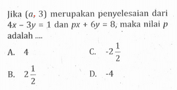 Jika (a,3) merupakan penyelesaian dari 4x - 3y = 1 dan px + 6y = 8, maka nilai p adalah ....