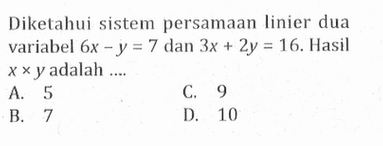 Diketahui sistem persamaan linier dua variabel 6x - y = 7 dan 3x + 2y = 16. Hasil x x y adalah.... A. 5 C. 9 B. 7 D. 10