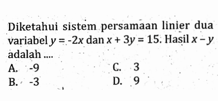 Diketahui sistem persamaan linier dua variabel y = -2x dan x + 3y = 15. Hasil x - y adalah....