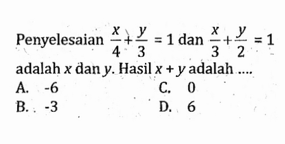 Penyelesaian x/4 + y/3 = 1 dan x/3 + y/2 = 1 adalah x dan y. Hasil x + y adalah...