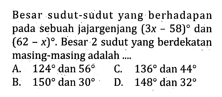 Besar sudut-sudut yang berhadapan pada sebuah jajargenjang (3x-58) dan (62-x). Besar 2 sudut yang berdekatan masing-masing adalah .... 