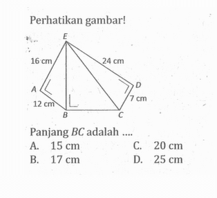 Perhatikan gambar! 16 cm 24 cm 12 cm 7 cm Panjang BC adalah .... A. 15 cm 
B. 17 cm 
C. 20 cm 
D. 25 cm