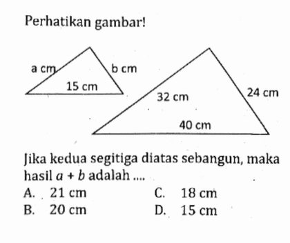 Perhatikan gambar!Jika kedua segitiga diatas sebangun, maka hasil a+b adalah ....