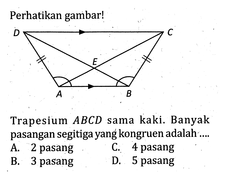 Perhatikan gambar! D C E A B.Trapesium  ABCD  sama kaki. Banyak pasangan segitiga yang kongruen adalah  ....