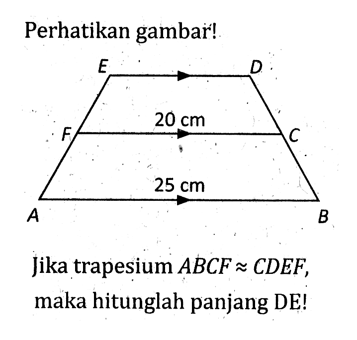 Perhatikan gambar!Jika trapesium ABCF aproksimasi CDEF, maka hitunglah panjang DE! 20 cm 25 cm