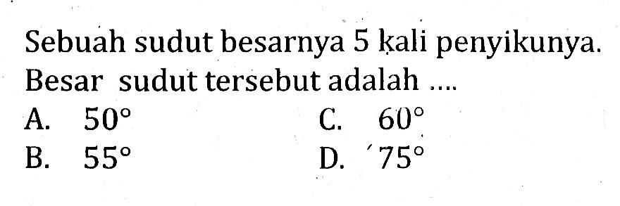 Sebuah sudut besarnya 5 kali penyikunya.Besar sudut tersebut adalah ....