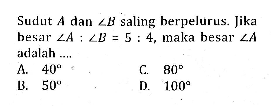 Sudut A dan sudut B saling berpelurus. Jika besar sudut A:sudut B=5:4, maka besar sudut A adalah ....