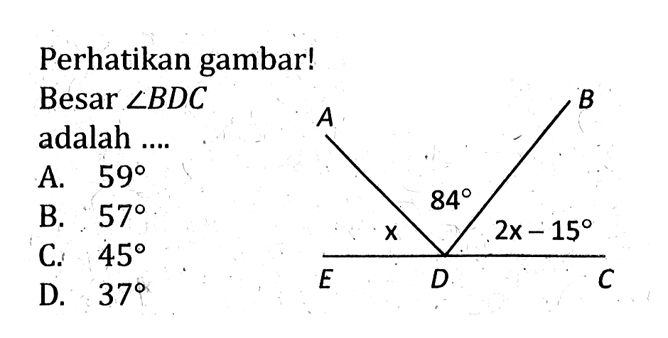 Perhatikan gambar! Besar sudut BDC adalah.... x 84 2x-15A. 59 B. 57 C. 45 D. 37 