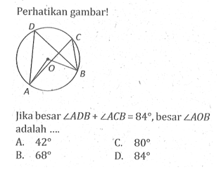 Perhatikan gambar!Jika besar sudut ADB+sudut ACB=84, besar sudut AOB adalah ....