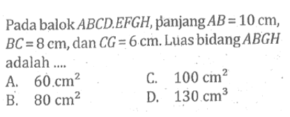 Pada balok ABCD.EFGH, panjang AB=10 cm,  BC=8 cm, dan CG=6 cm. Luas bidang ABGH adalah .... 