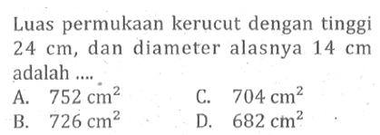 Luas permukaan kerucut dengan tinggi  24 cm , dan diameter alasnya  14 cm  adalah ....
