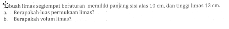 Sébuah limas segiempat beraturan memiliki panjang sisi alas 10 cm, dan tinggi limas 12 cm. a. Berapakah luas permukaan limas? b. Berapakah volum limas? 