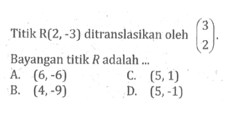 Titik R(2,-3) ditranslasikan oleh (3 2). Bayangan titik R adalah...