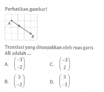 Perhatikan gambar!Translasi yang ditunjukkan oleh ruas garis (AB) adalah ...A.  (-3 -2)C.  (-3 2)B.  (3 -2) D.  (3 -2) 