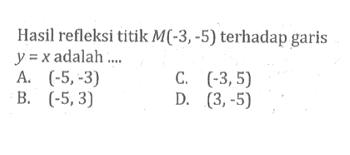 Hasil refleksi titik  M(-3,-5)  terhadap garis  y=x  adalah ....A.  (-5,-3) C.  (-3,5) B.  (-5,3) D.  (3,-5) 