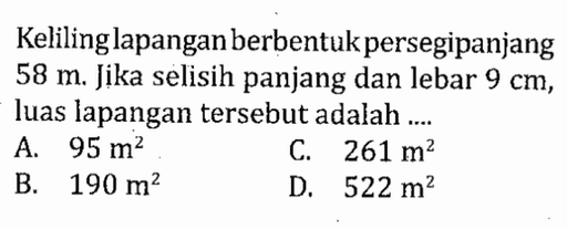 Keliling lapangan berbentuk persegipanjang 58 m. Jika selisih panjang dan lebar 9 cm, luas lapangan tersebut adalah ....