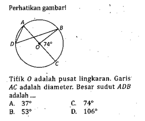 Perhatikan gambar! 74Titik  O  adalah pusat lingkaran. Garis  AC  adalah diameter. Besar sudut  ADB adalah ...A.  37 C.  74 B.  53 D.  106 