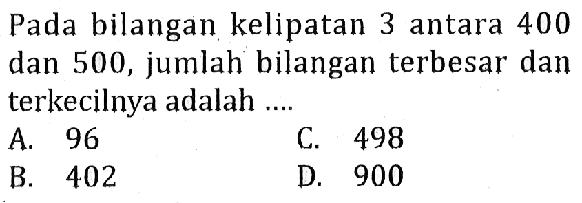 Pada bilangan kelipatan 3 antara 400 dan 500, jumlah bilangan terbesar dan terkecilnya adalah