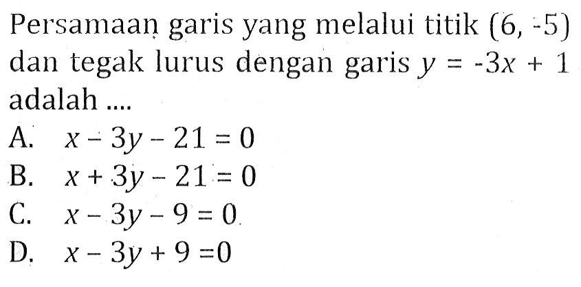 Persamaan garis yang melalui titik (6, -5) dan tegak lurus dengan garis y = -3x + 1 adalah