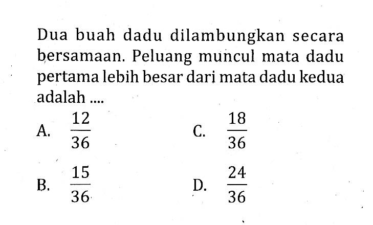 Dua buah dadu dilambungkan secara bersamaan. Peluang muncul mata dadu pertama lebih besar dari mata dadu kedua adalah ....
