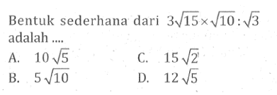 Bentuk sederhana dari 3akar(15) x akar(10 : akar(3) adalah ....